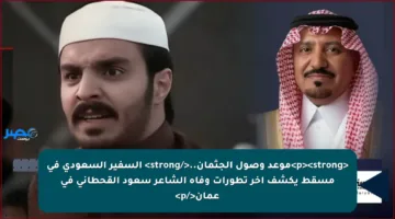 <p><strong>موعد وصول الجثمان..</strong> السفير السعودي في مسقط يكشف آخر تطورات وفاة الشاعر سعود القحطاني في عمان</p>